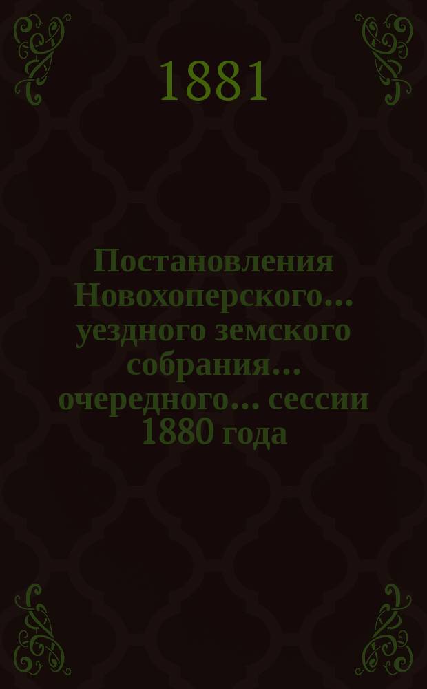 Постановления Новохоперского... уездного земского собрания... очередного... сессии 1880 года