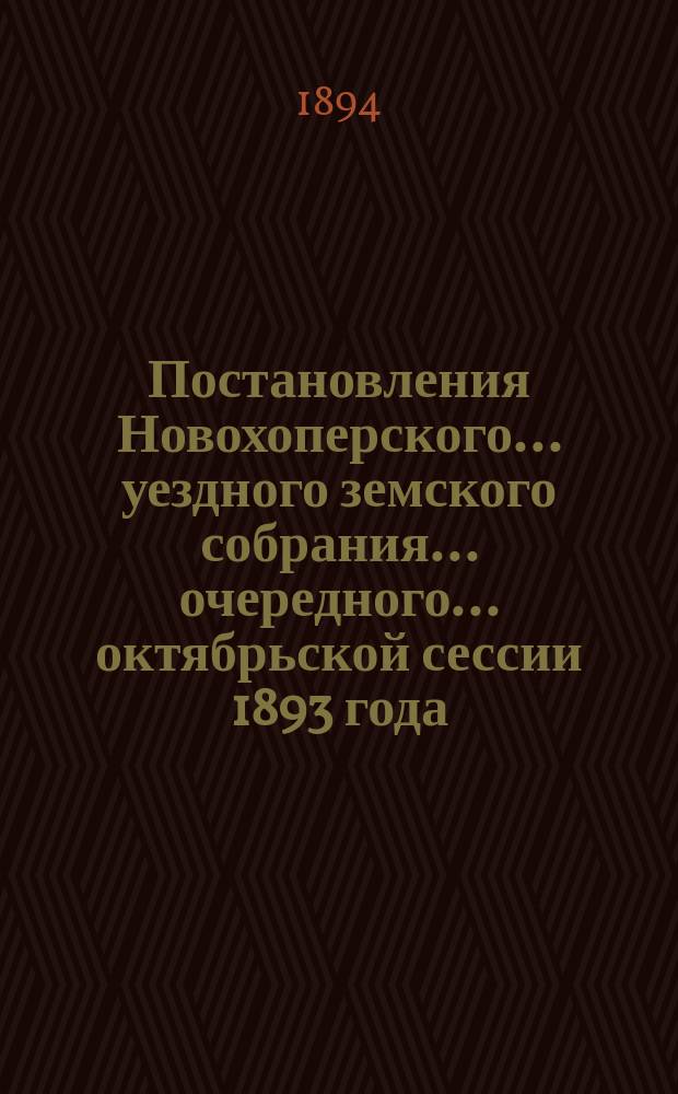 Постановления Новохоперского... уездного земского собрания... очередного... октябрьской сессии 1893 года