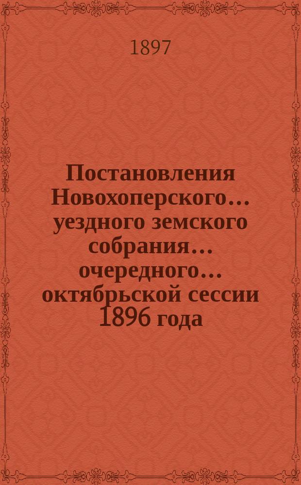 Постановления Новохоперского... уездного земского собрания... очередного... октябрьской сессии 1896 года