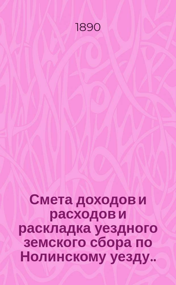 Смета доходов и расходов и раскладка уездного земского сбора по Нолинскому уезду... на 1890 год