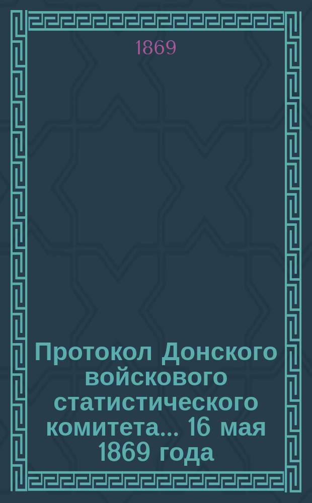 Протокол Донского войскового статистического комитета... ... 16 мая 1869 года