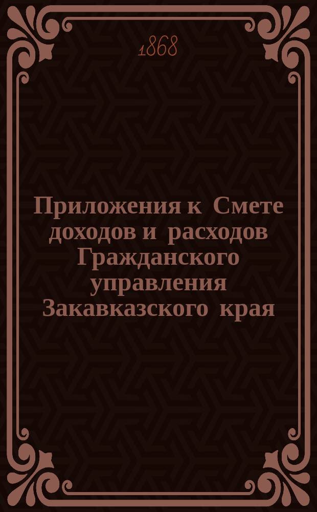 Приложения к Смете доходов и расходов Гражданского управления Закавказского края... ... на 1869 год