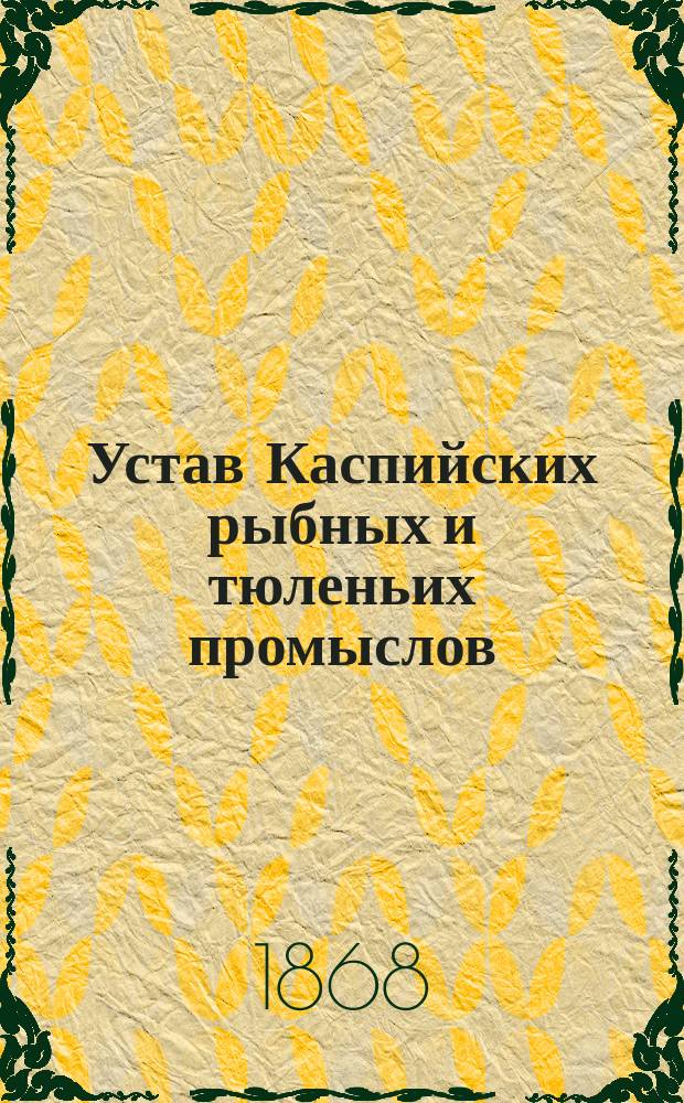 Устав Каспийских рыбных и тюленьих промыслов : Утв. 25 мая 1865 г.
