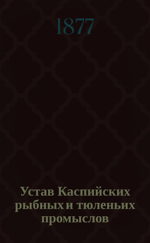 Устав Каспийских рыбных и тюленьих промыслов : Утв. 25 мая 1865 г.