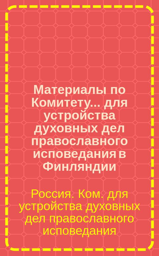 Материалы по Комитету... для устройства духовных дел православного исповедания в Финляндии