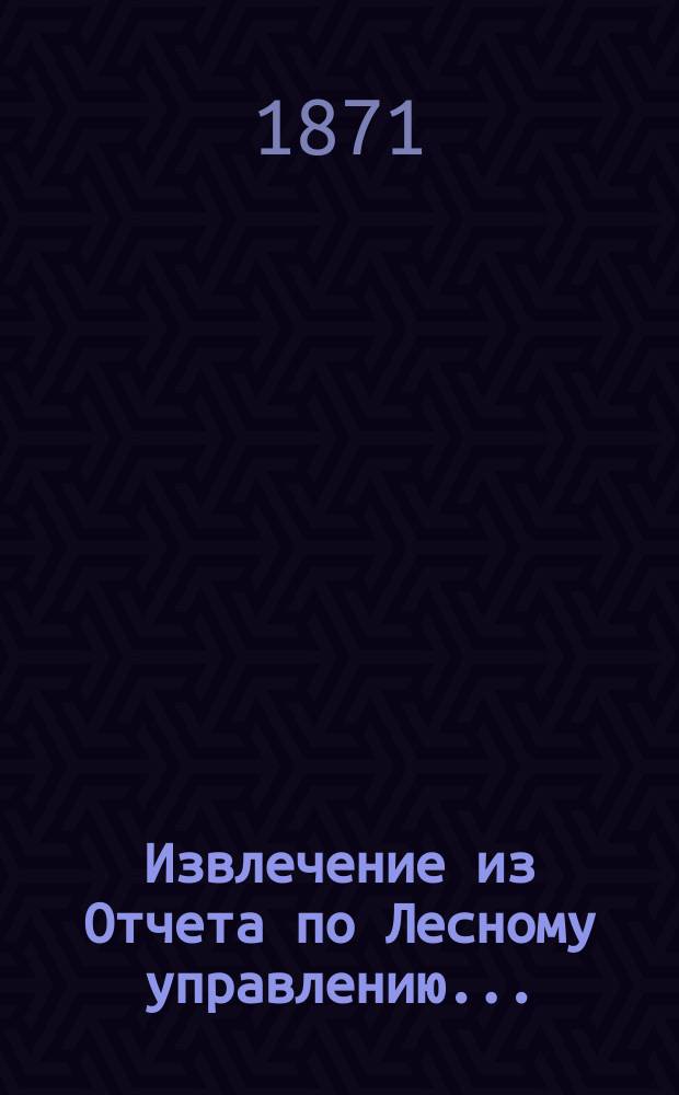 Извлечение из Отчета по Лесному управлению.. : Сост. в 5 Отд-нии Лесного деп. ... за 1869 год