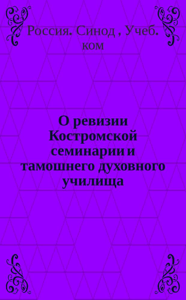 О ревизии Костромской семинарии и тамошнего духовного училища (в декабре 1867 г.) : Отчет