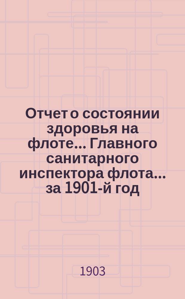 Отчет о состоянии здоровья на флоте... Главного санитарного инспектора флота... за 1901-й год