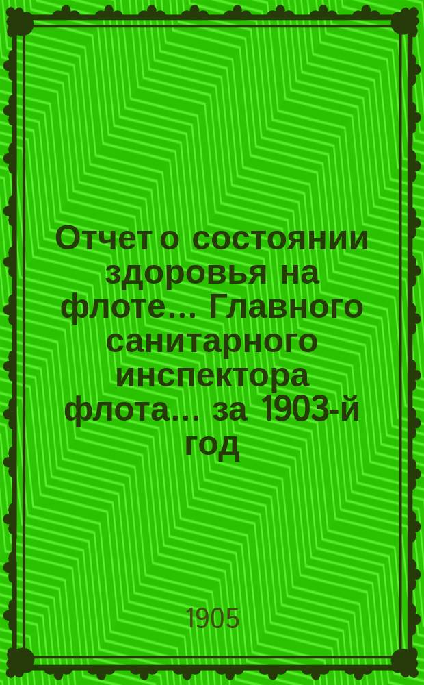 Отчет о состоянии здоровья на флоте... Главного санитарного инспектора флота... за 1903-й год