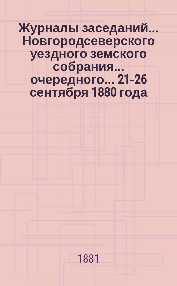 Журналы заседаний... Новгородсеверского уездного земского собрания... очередного... 21-26 сентября 1880 года