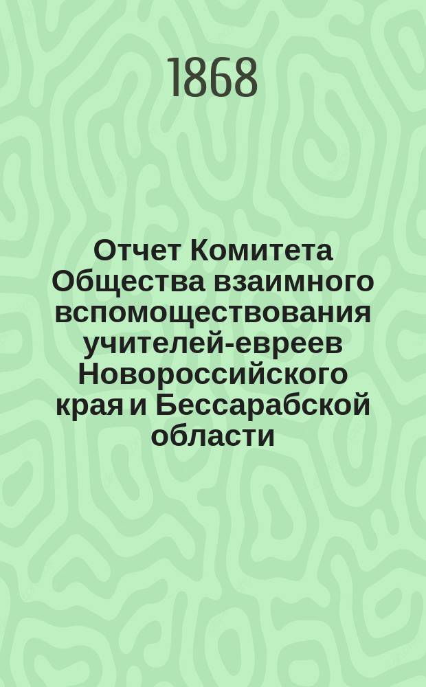 Отчет Комитета Общества взаимного вспомоществования учителей-евреев Новороссийского края и Бессарабской области... ...за 1883 г.