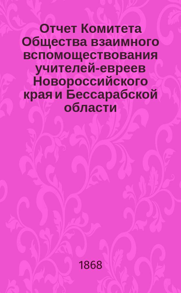 Отчет Комитета Общества взаимного вспомоществования учителей-евреев Новороссийского края и Бессарабской области... ...за 1884 г.