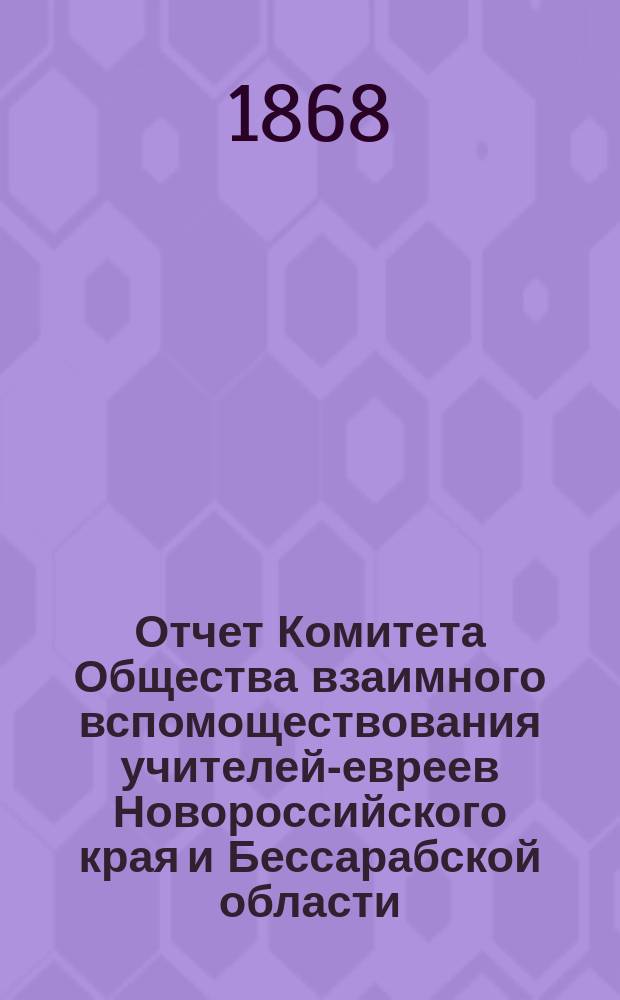 Отчет Комитета Общества взаимного вспомоществования учителей-евреев Новороссийского края и Бессарабской области... ...за 1891 г.