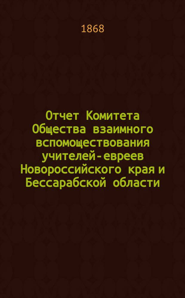 Отчет Комитета Общества взаимного вспомоществования учителей-евреев Новороссийского края и Бессарабской области... ...за 1908 г.