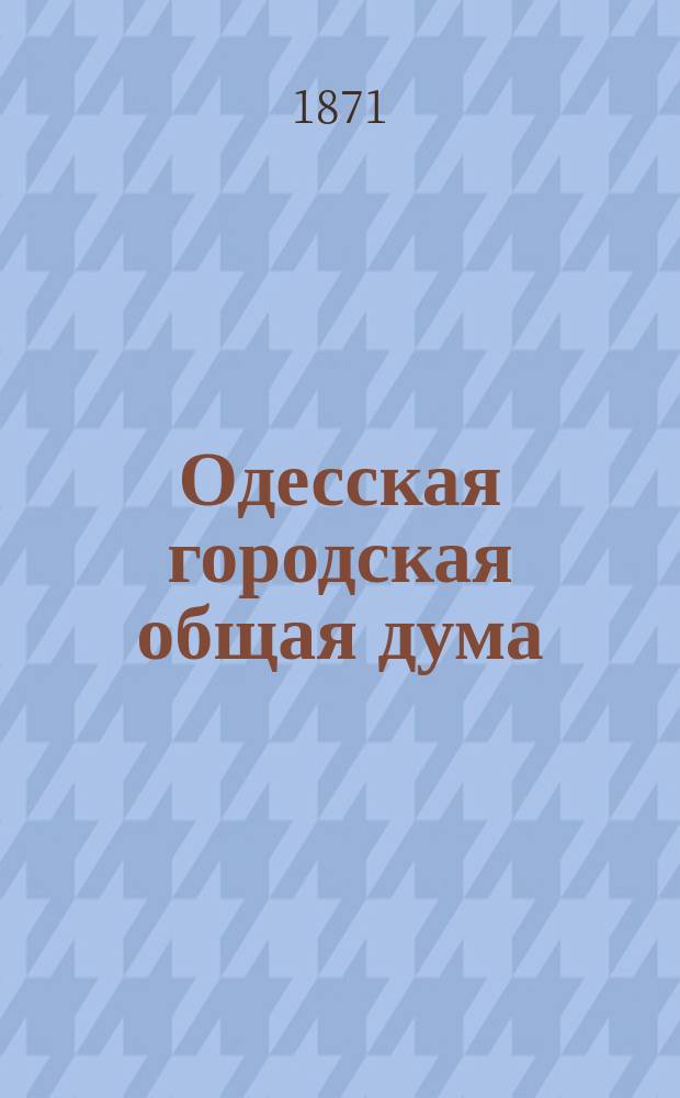 Одесская городская общая дума : [Журн. заседаний и приговоры]. Второе трехлетие, с 1867 по 1870 год. Т. 2. 1868 год : [Журналы ; Приговоры]