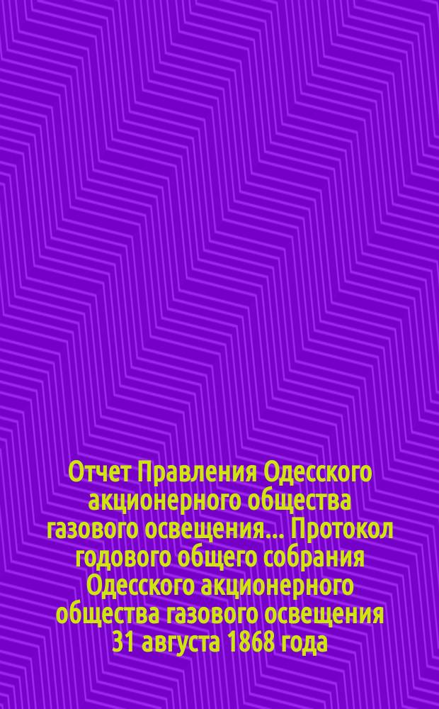 Отчет Правления Одесского акционерного общества газового освещения... Протокол годового общего собрания Одесского акционерного общества газового освещения 31 августа 1868 года. ...[с 30 июня 1867 г. по 30 июня 1868 г.]