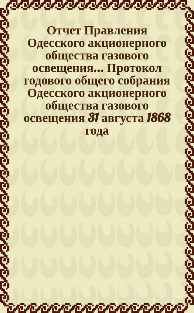 Отчет Правления Одесского акционерного общества газового освещения... Протокол годового общего собрания Одесского акционерного общества газового освещения 31 августа 1868 года. Двадцатый... с 1-го июля 1886 г. по 30-е июня 1887 г.