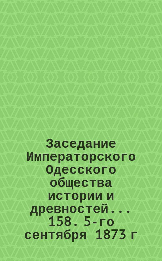 Заседание Императорского Одесского общества истории и древностей... 158. 5-го сентября 1873 г.