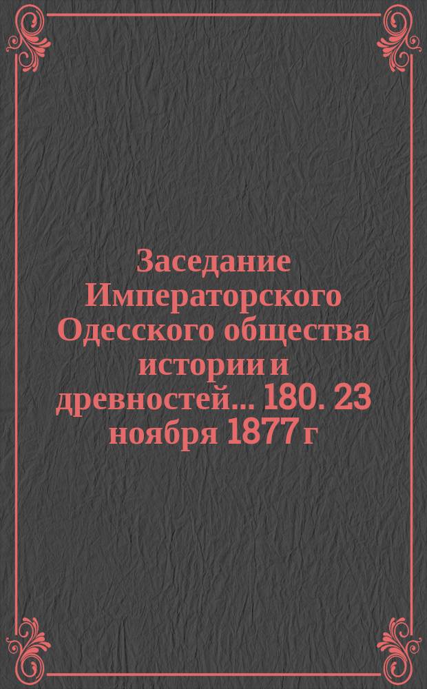 Заседание Императорского Одесского общества истории и древностей... 180. 23 ноября 1877 г.