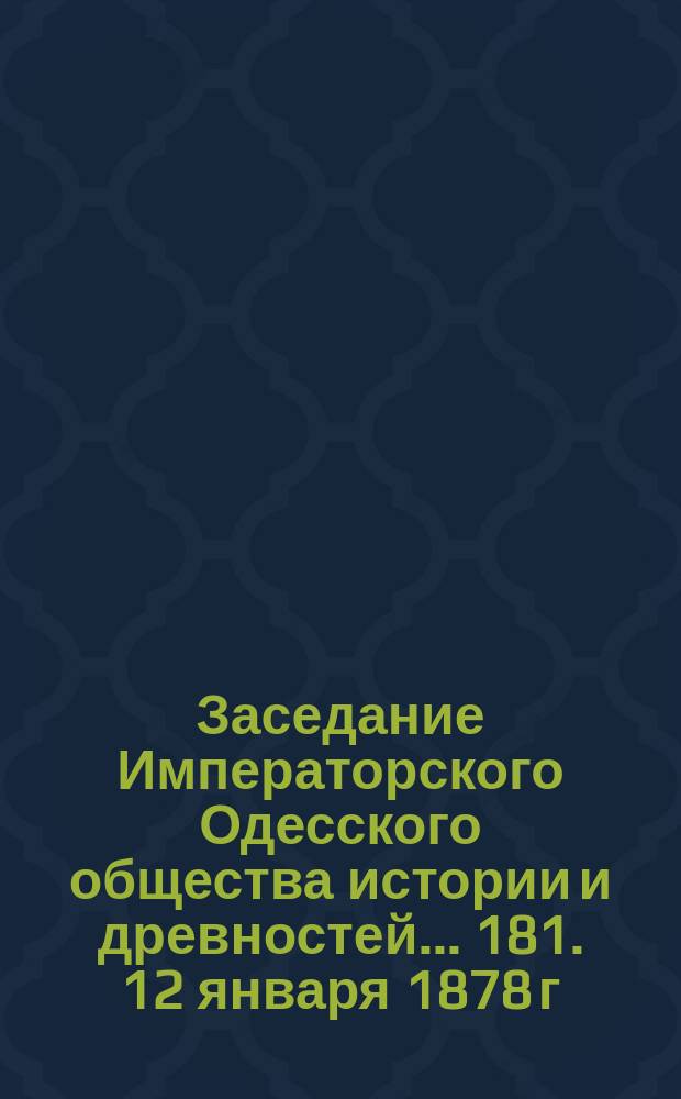 Заседание Императорского Одесского общества истории и древностей... 181. 12 января 1878 г.
