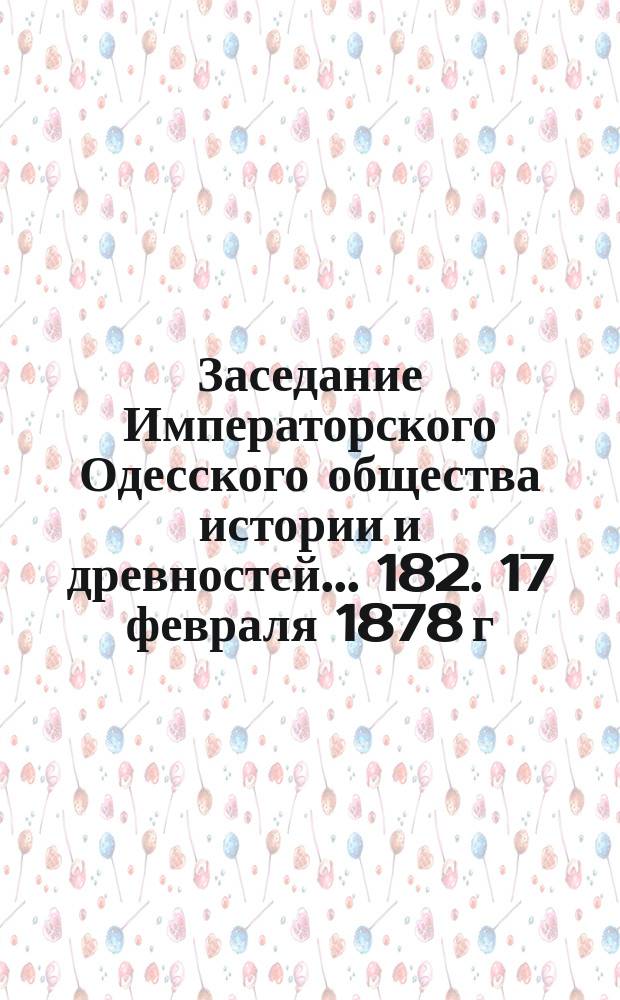 Заседание Императорского Одесского общества истории и древностей... 182. 17 февраля 1878 г.