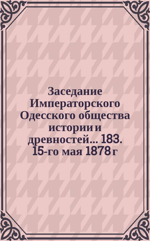 Заседание Императорского Одесского общества истории и древностей... 183. 15-го мая 1878 г.