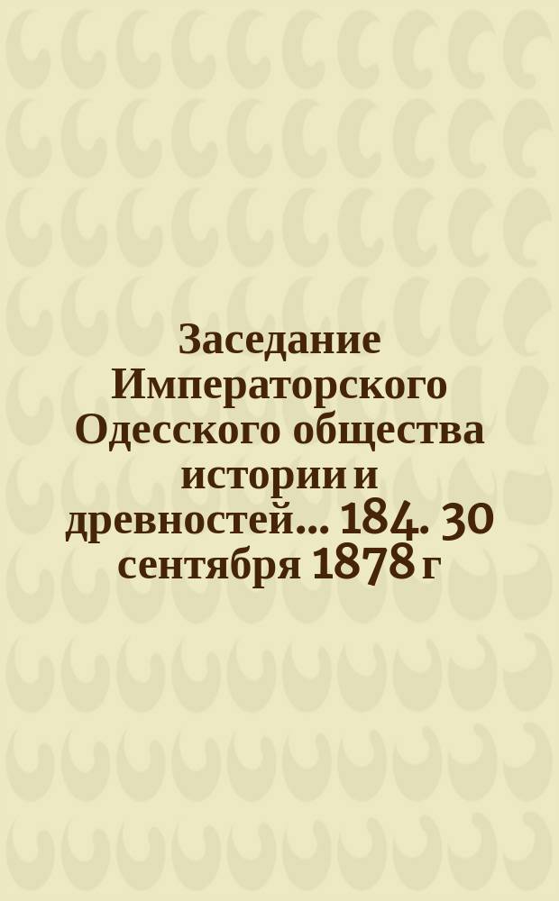 Заседание Императорского Одесского общества истории и древностей... 184. 30 сентября 1878 г.