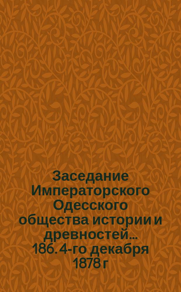 Заседание Императорского Одесского общества истории и древностей... 186. 4-го декабря 1878 г.