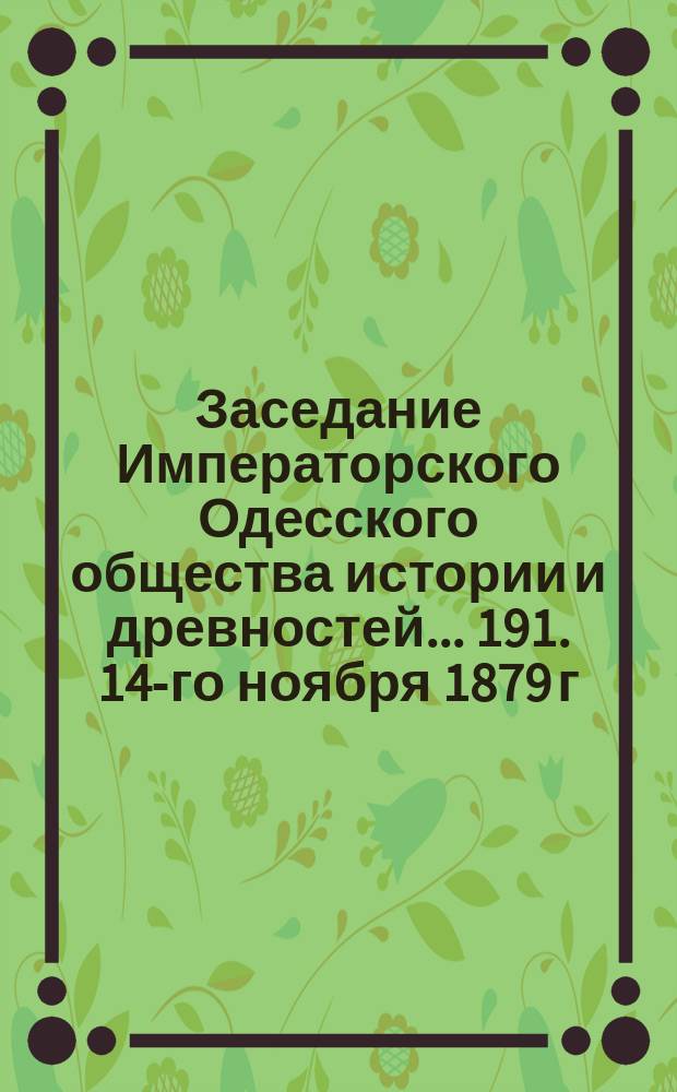 Заседание Императорского Одесского общества истории и древностей... 191. 14-го ноября 1879 г.