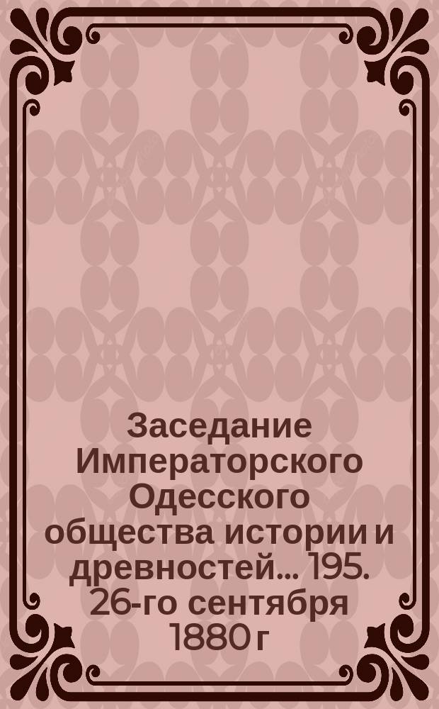 Заседание Императорского Одесского общества истории и древностей... 195. 26-го сентября 1880 г.