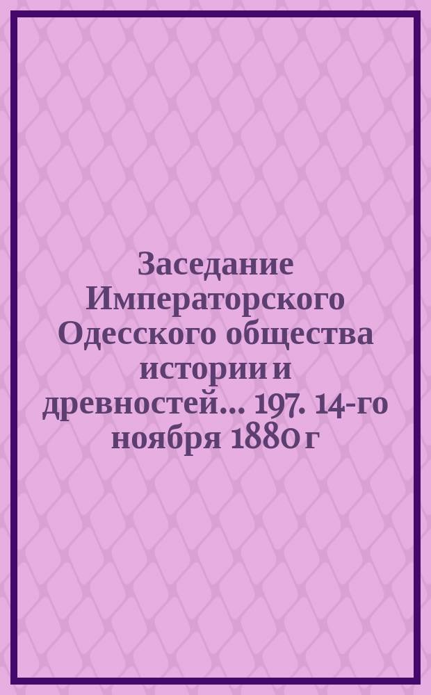 Заседание Императорского Одесского общества истории и древностей... 197. 14-го ноября 1880 г.