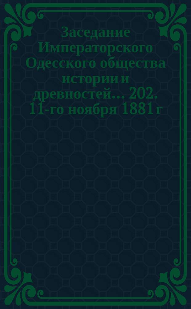 Заседание Императорского Одесского общества истории и древностей... 202. 11-го ноября 1881 г.