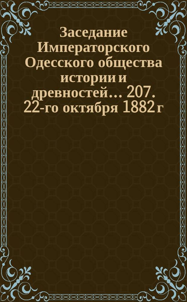Заседание Императорского Одесского общества истории и древностей... 207. 22-го октября 1882 г.