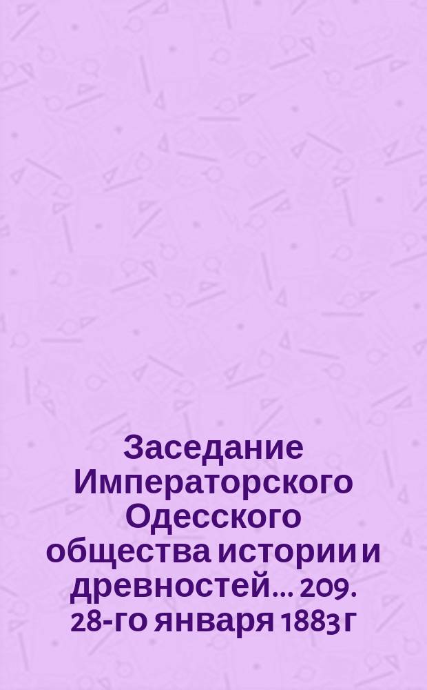 Заседание Императорского Одесского общества истории и древностей... 209. 28-го января 1883 г.