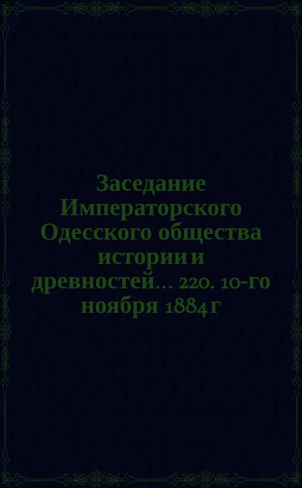 Заседание Императорского Одесского общества истории и древностей... 220. 10-го ноября 1884 г.
