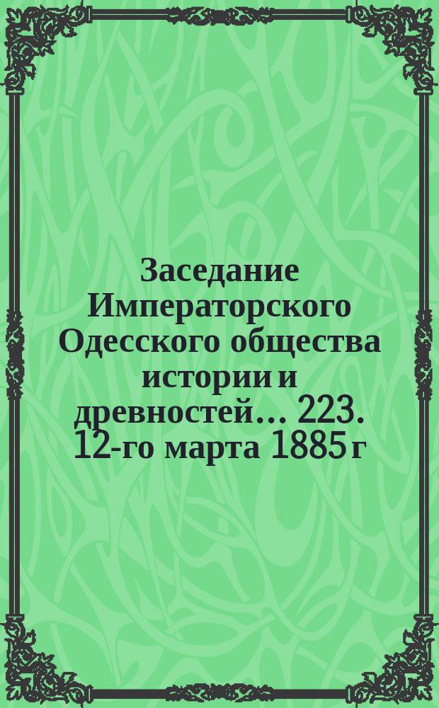 Заседание Императорского Одесского общества истории и древностей... 223. 12-го марта 1885 г.