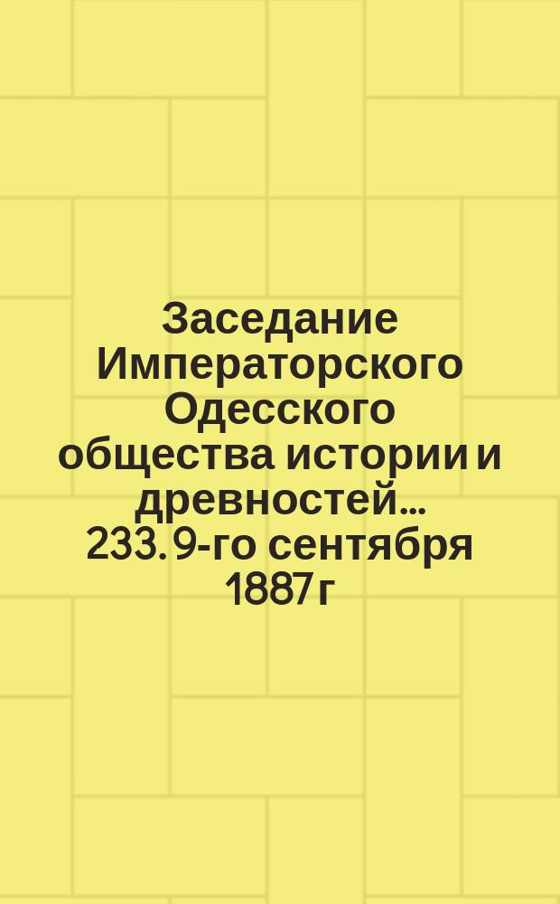 Заседание Императорского Одесского общества истории и древностей... 233. 9-го сентября 1887 г.
