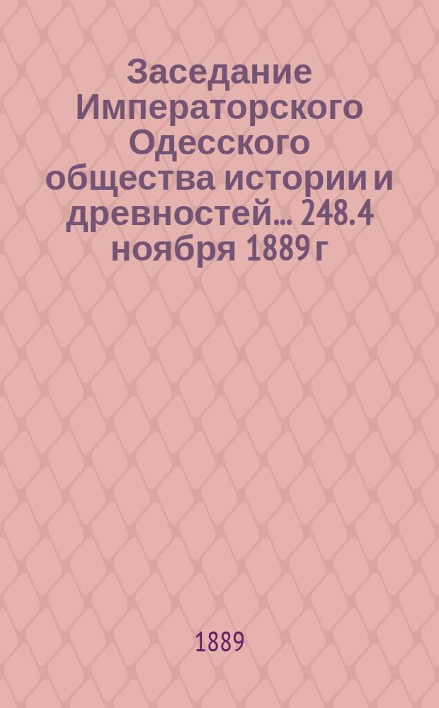 Заседание Императорского Одесского общества истории и древностей... 248. 4 ноября 1889 г. В день пятидесятилетнего юбилея Общества, 249. 21-го декабря 1889 г.