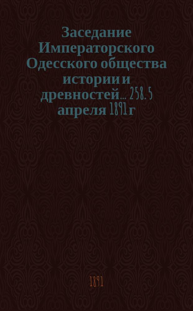 Заседание Императорского Одесского общества истории и древностей... 258. 5 апреля 1891 г.