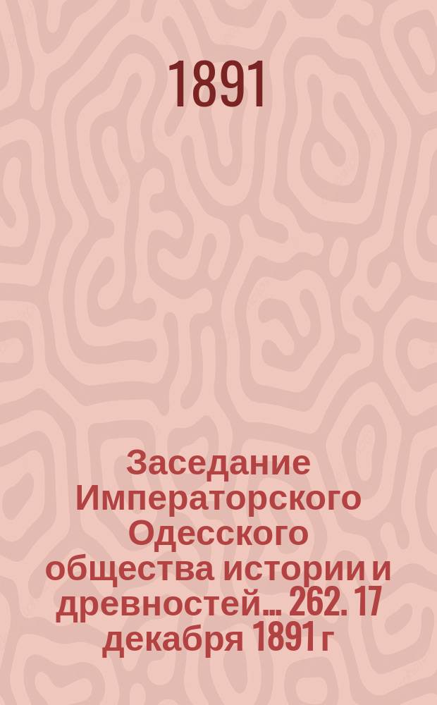 Заседание Императорского Одесского общества истории и древностей... 262. 17 декабря 1891 г.