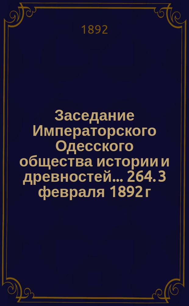 Заседание Императорского Одесского общества истории и древностей... 264. 3 февраля 1892 г.