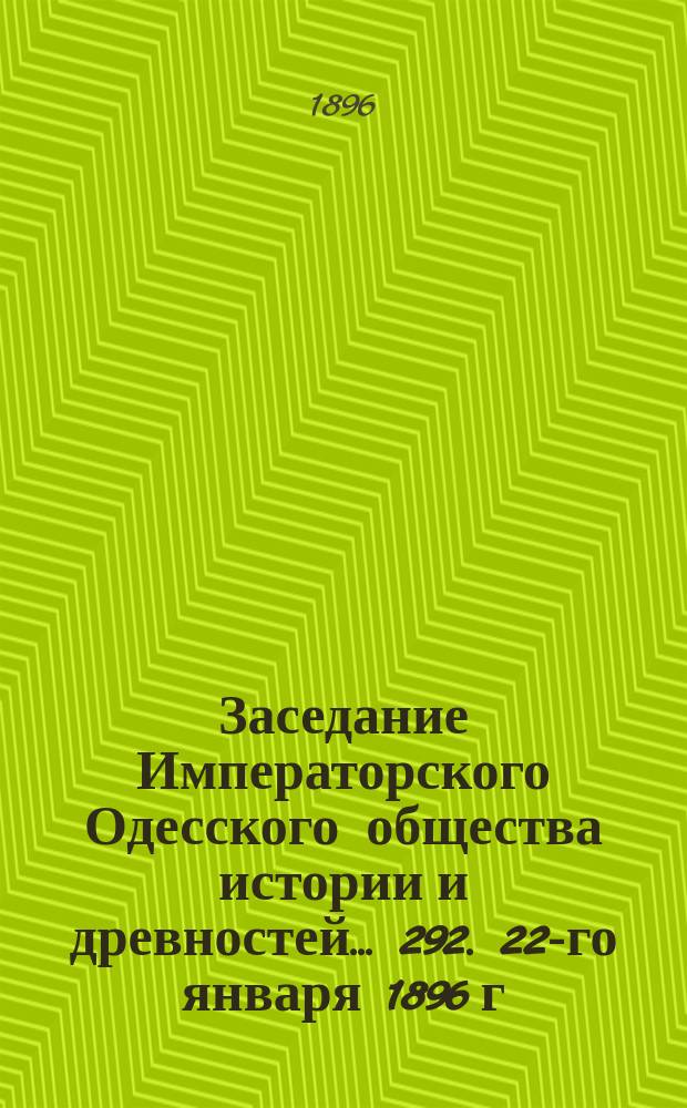 Заседание Императорского Одесского общества истории и древностей... 292. 22-го января 1896 г.