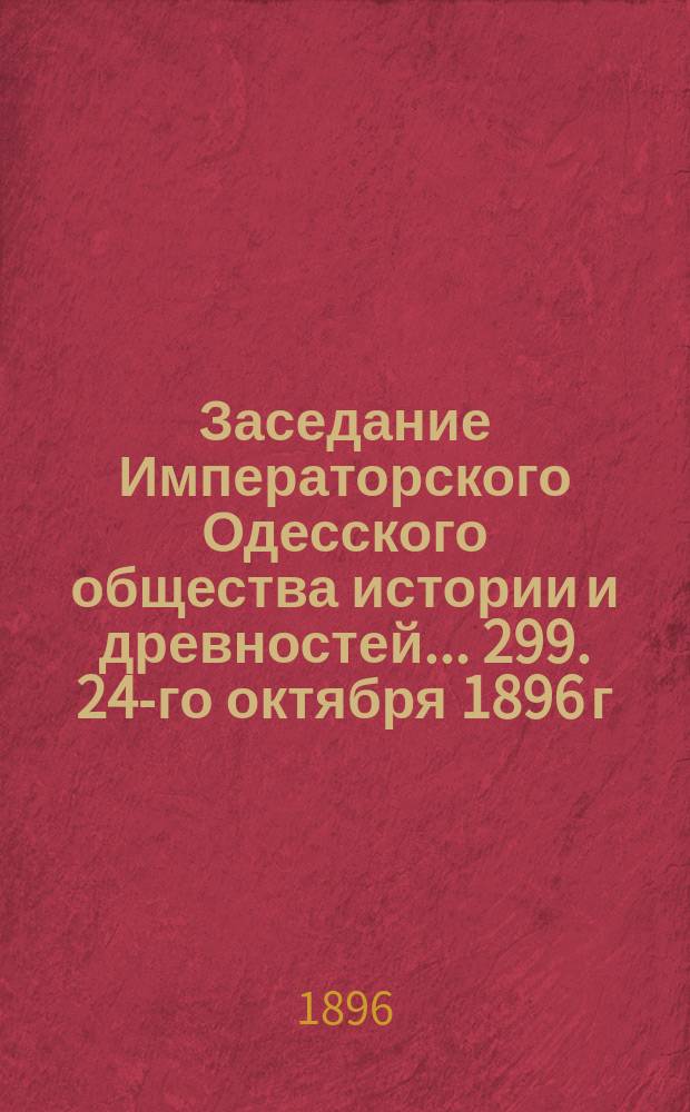 Заседание Императорского Одесского общества истории и древностей... 299. 24-го октября 1896 г.