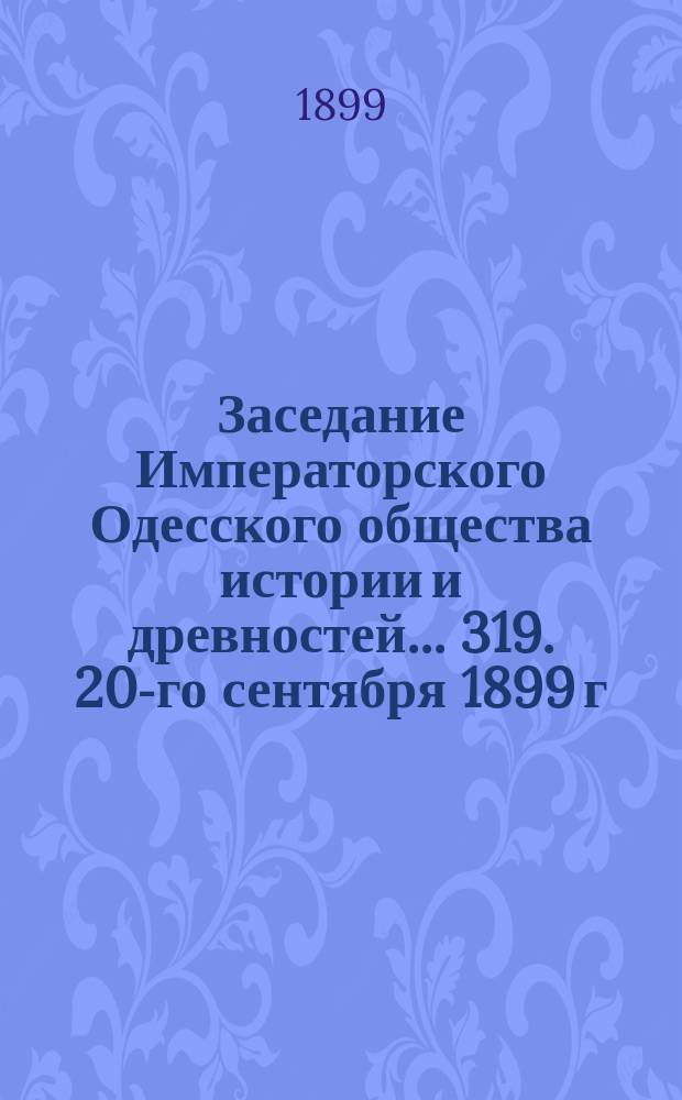Заседание Императорского Одесского общества истории и древностей... 319. 20-го сентября 1899 г.