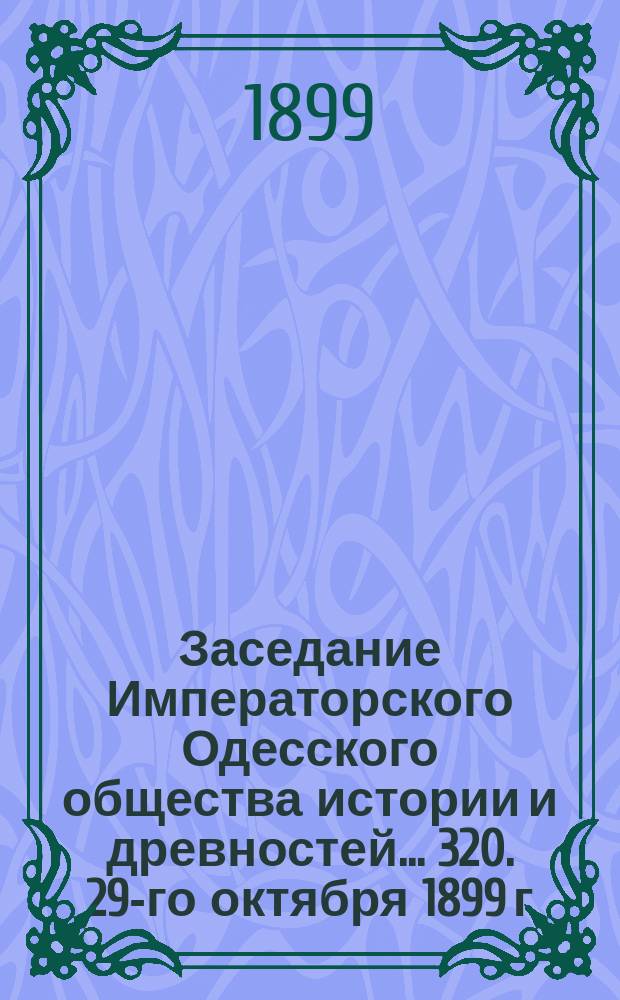 Заседание Императорского Одесского общества истории и древностей... 320. 29-го октября 1899 г.