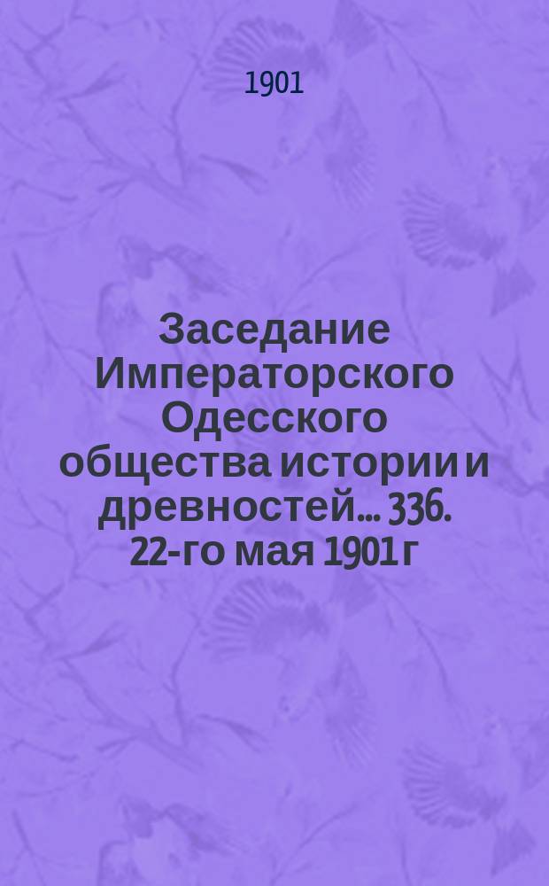 Заседание Императорского Одесского общества истории и древностей... 336. 22-го мая 1901 г.