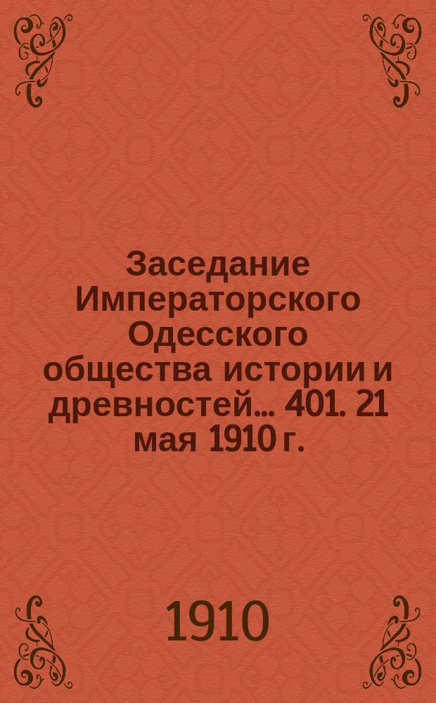 Заседание Императорского Одесского общества истории и древностей... 401. 21 мая 1910 г.