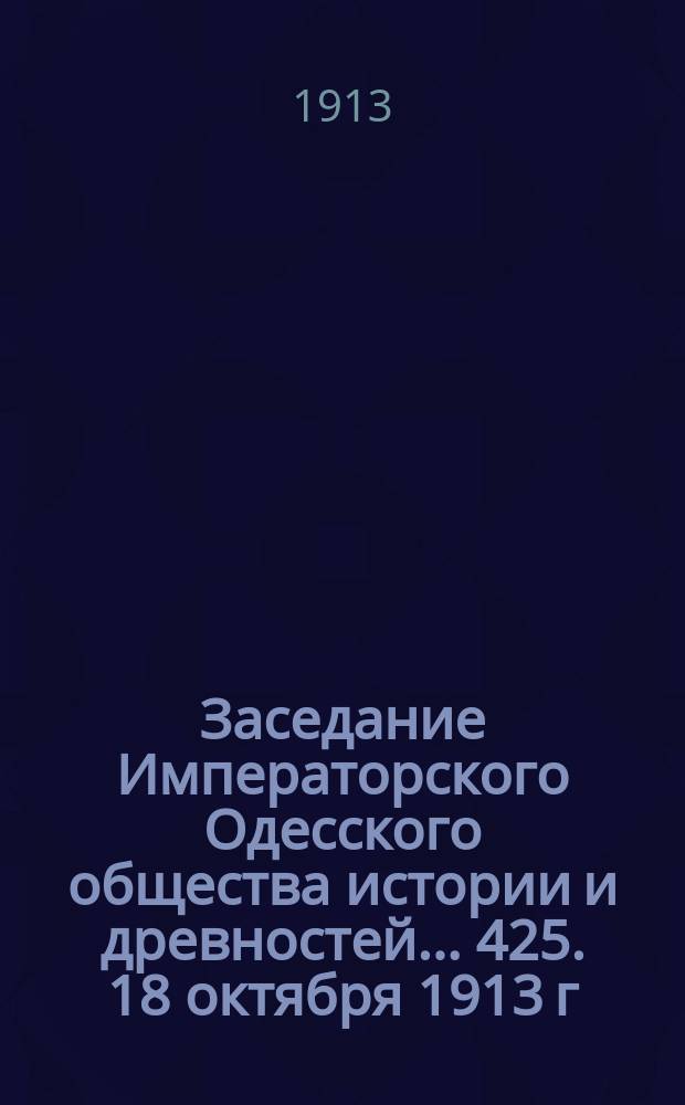 Заседание Императорского Одесского общества истории и древностей... 425. 18 октября 1913 г.