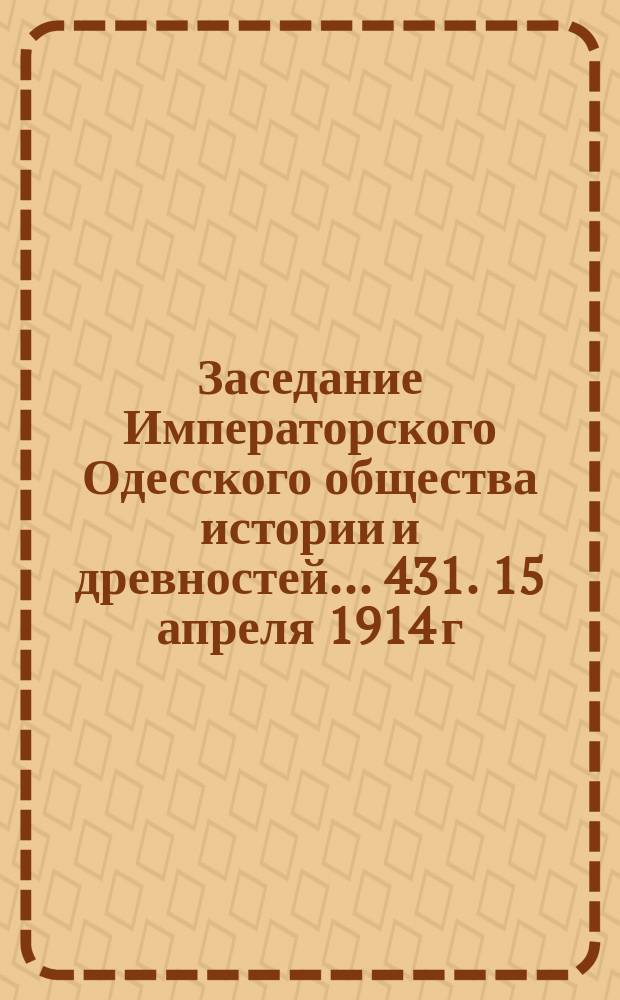 Заседание Императорского Одесского общества истории и древностей... 431. 15 апреля 1914 г., 433. 17 октября 1914 г.