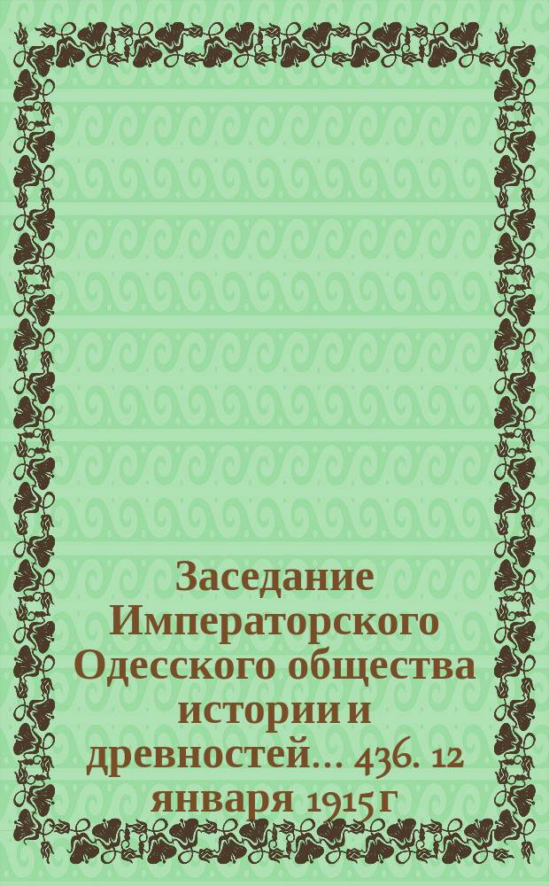 Заседание Императорского Одесского общества истории и древностей... 436. 12 января 1915 г.